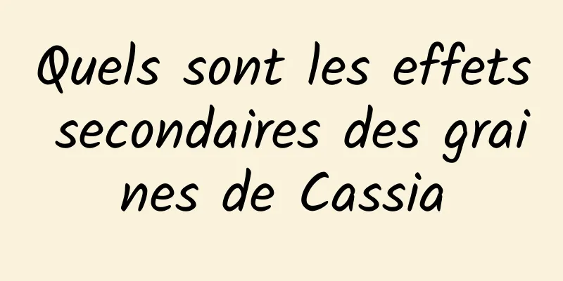 Quels sont les effets secondaires des graines de Cassia