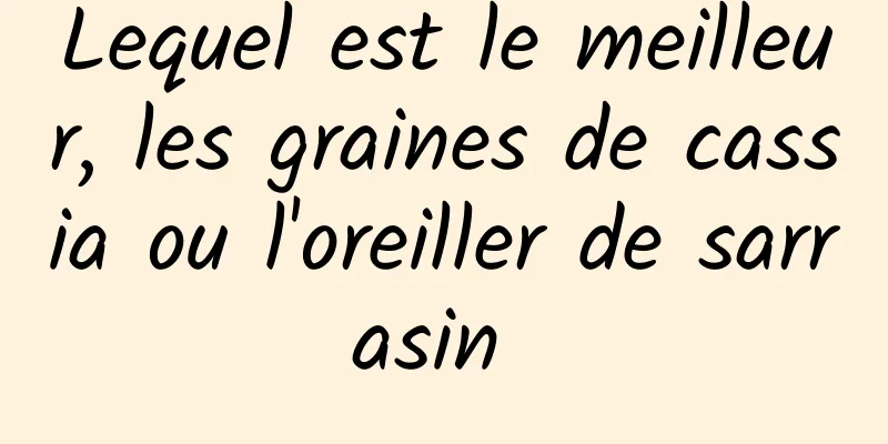 Lequel est le meilleur, les graines de cassia ou l'oreiller de sarrasin 