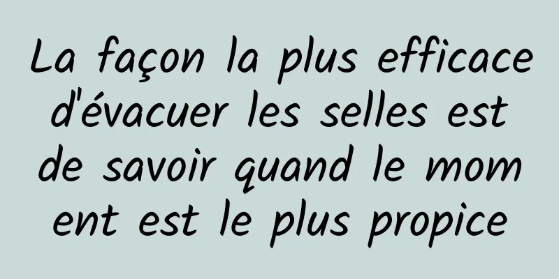 La façon la plus efficace d'évacuer les selles est de savoir quand le moment est le plus propice