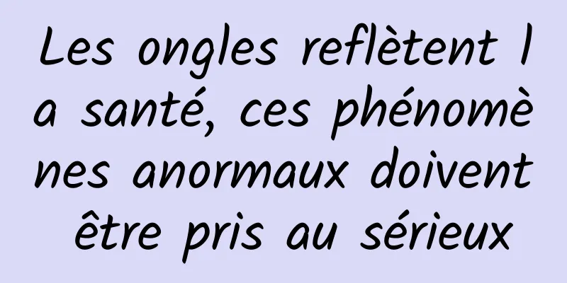 Les ongles reflètent la santé, ces phénomènes anormaux doivent être pris au sérieux