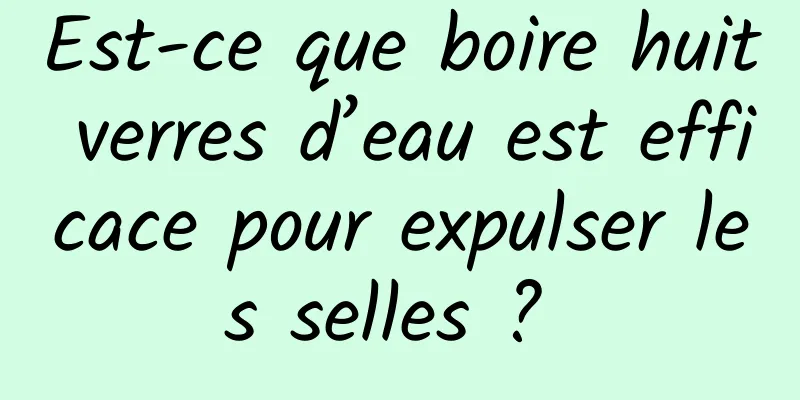 Est-ce que boire huit verres d’eau est efficace pour expulser les selles ? 