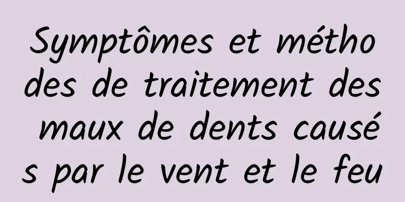 Symptômes et méthodes de traitement des maux de dents causés par le vent et le feu