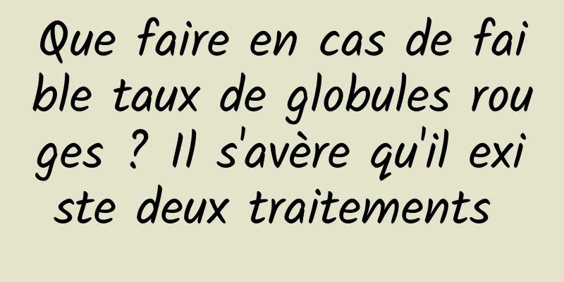 Que faire en cas de faible taux de globules rouges ? Il s'avère qu'il existe deux traitements 