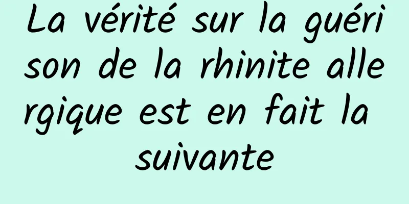 La vérité sur la guérison de la rhinite allergique est en fait la suivante