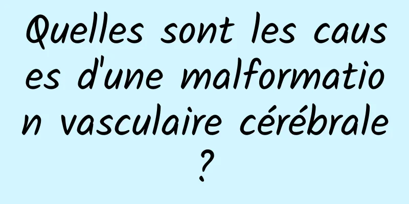 Quelles sont les causes d'une malformation vasculaire cérébrale ? 