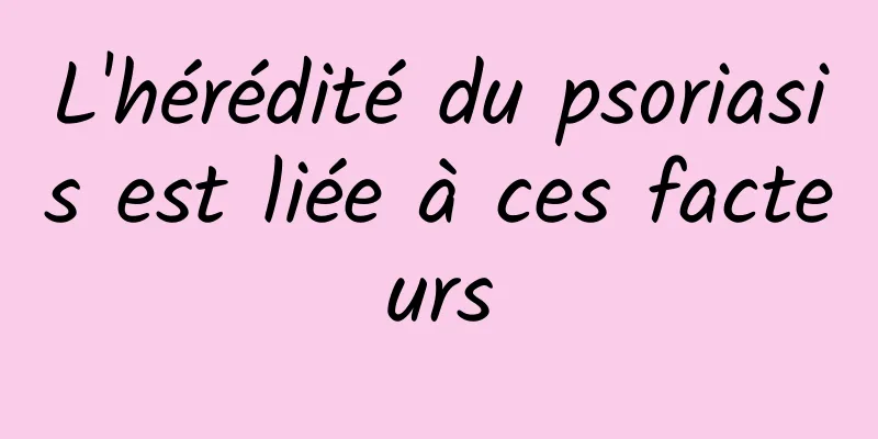 L'hérédité du psoriasis est liée à ces facteurs