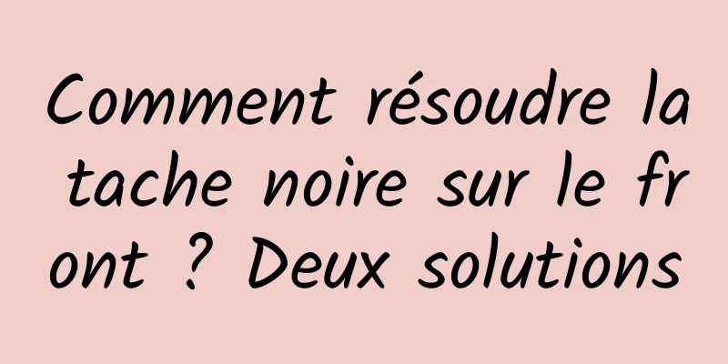 Comment résoudre la tache noire sur le front ? Deux solutions