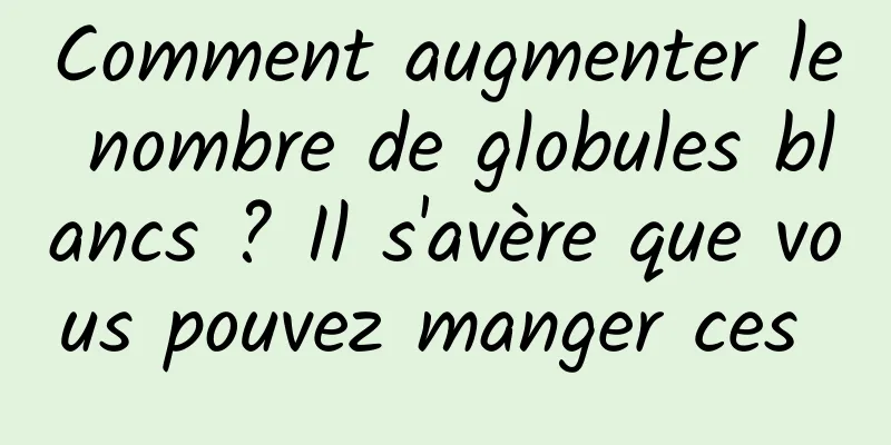 Comment augmenter le nombre de globules blancs ? Il s'avère que vous pouvez manger ces 