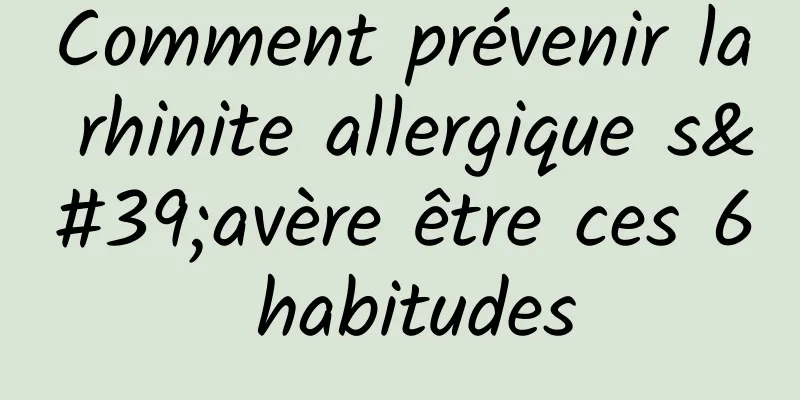 Comment prévenir la rhinite allergique s'avère être ces 6 habitudes