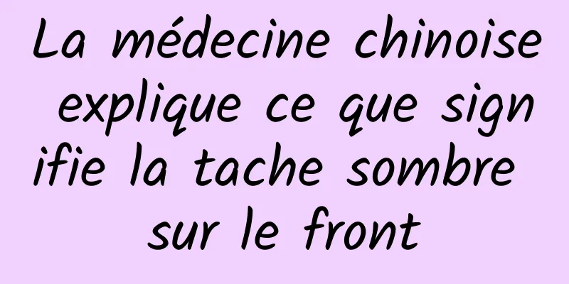 La médecine chinoise explique ce que signifie la tache sombre sur le front