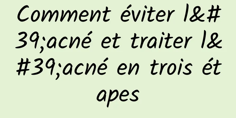 Comment éviter l'acné et traiter l'acné en trois étapes