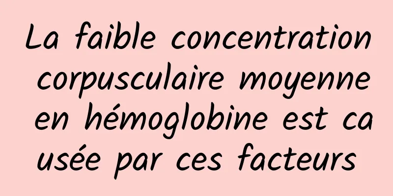 La faible concentration corpusculaire moyenne en hémoglobine est causée par ces facteurs