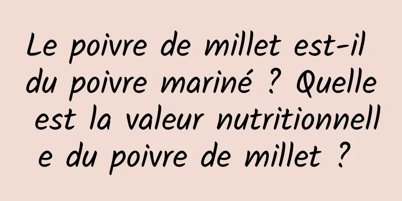 Le poivre de millet est-il du poivre mariné ? Quelle est la valeur nutritionnelle du poivre de millet ? 