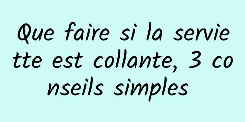 Que faire si la serviette est collante, 3 conseils simples 