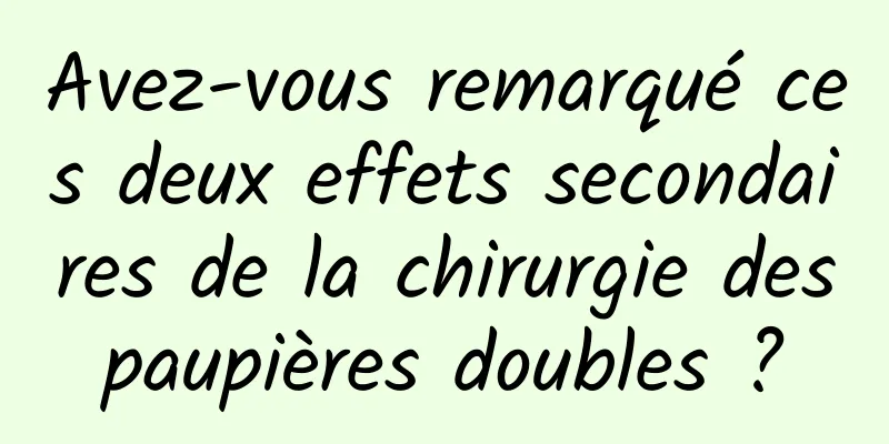 Avez-vous remarqué ces deux effets secondaires de la chirurgie des paupières doubles ? 