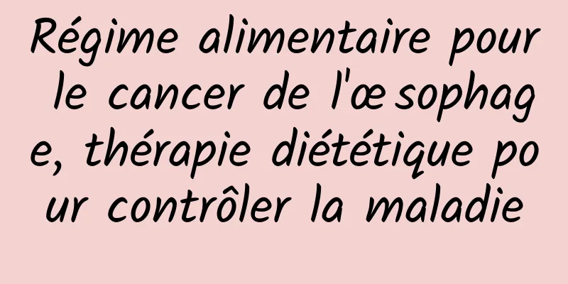 Régime alimentaire pour le cancer de l'œsophage, thérapie diététique pour contrôler la maladie