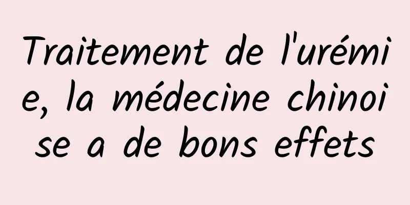 Traitement de l'urémie, la médecine chinoise a de bons effets