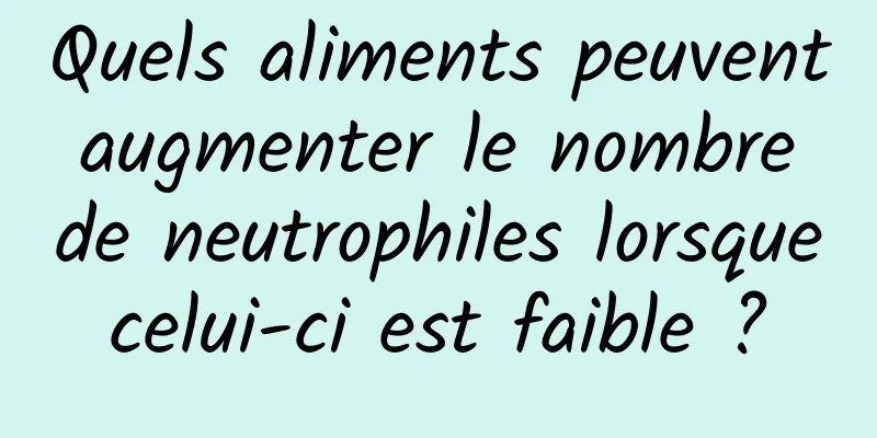 Quels aliments peuvent augmenter le nombre de neutrophiles lorsque celui-ci est faible ? 