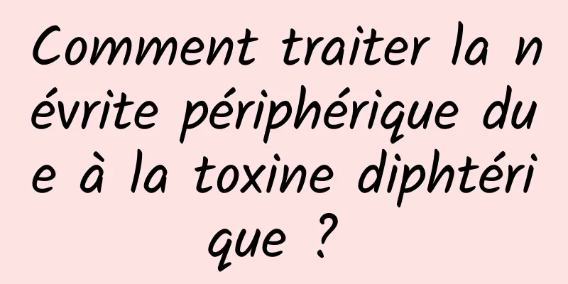 Comment traiter la névrite périphérique due à la toxine diphtérique ? 