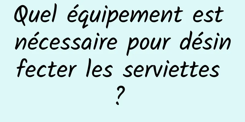 Quel équipement est nécessaire pour désinfecter les serviettes ? 