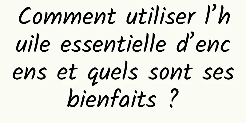 Comment utiliser l’huile essentielle d’encens et quels sont ses bienfaits ? 