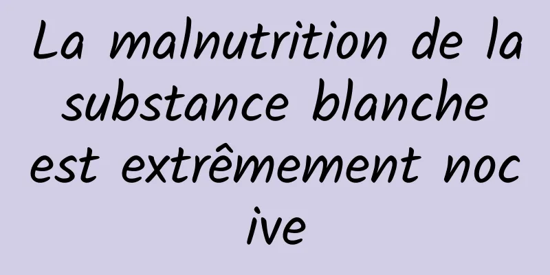 La malnutrition de la substance blanche est extrêmement nocive