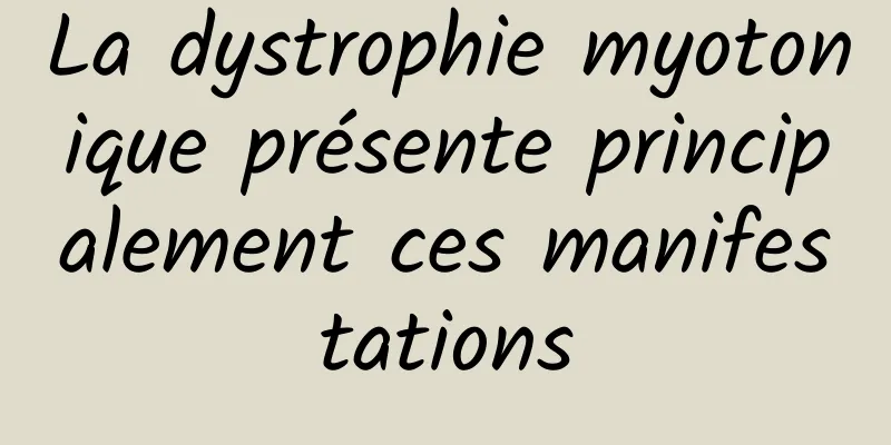 La dystrophie myotonique présente principalement ces manifestations