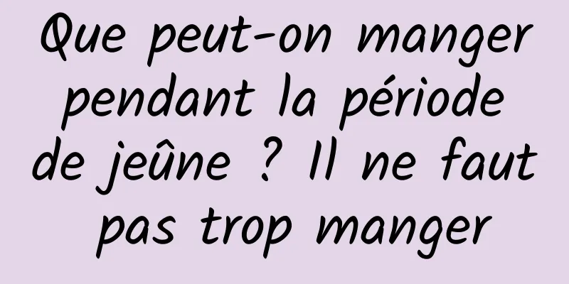 Que peut-on manger pendant la période de jeûne ? Il ne faut pas trop manger