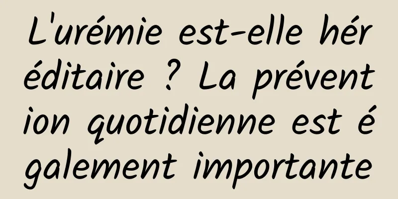 L'urémie est-elle héréditaire ? La prévention quotidienne est également importante