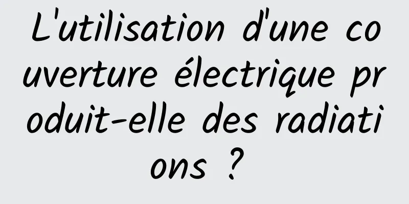 L'utilisation d'une couverture électrique produit-elle des radiations ? 