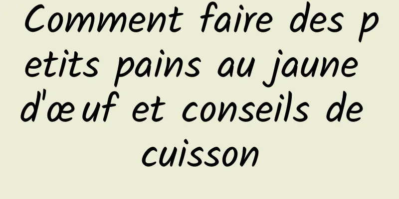 Comment faire des petits pains au jaune d'œuf et conseils de cuisson