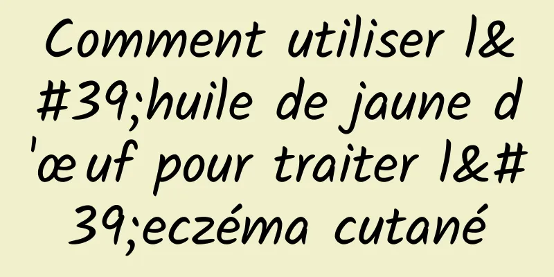 Comment utiliser l'huile de jaune d'œuf pour traiter l'eczéma cutané