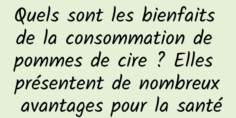 Quels sont les bienfaits de la consommation de pommes de cire ? Elles présentent de nombreux avantages pour la santé