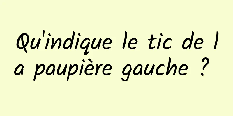 Qu'indique le tic de la paupière gauche ? 