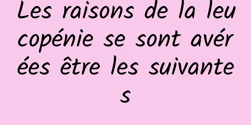 Les raisons de la leucopénie se sont avérées être les suivantes