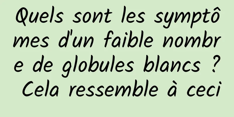 Quels sont les symptômes d'un faible nombre de globules blancs ? Cela ressemble à ceci