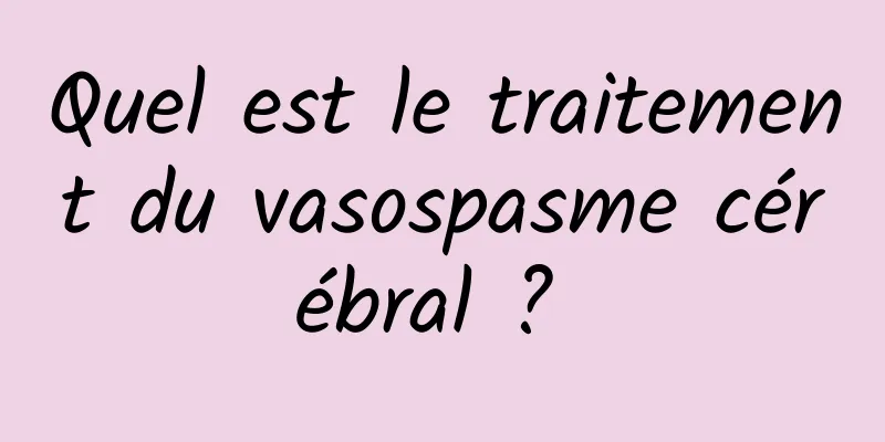 Quel est le traitement du vasospasme cérébral ? 