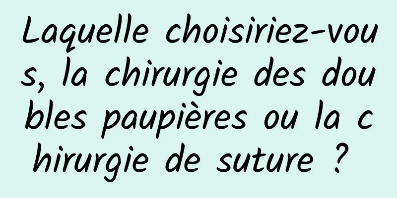 Laquelle choisiriez-vous, la chirurgie des doubles paupières ou la chirurgie de suture ? 