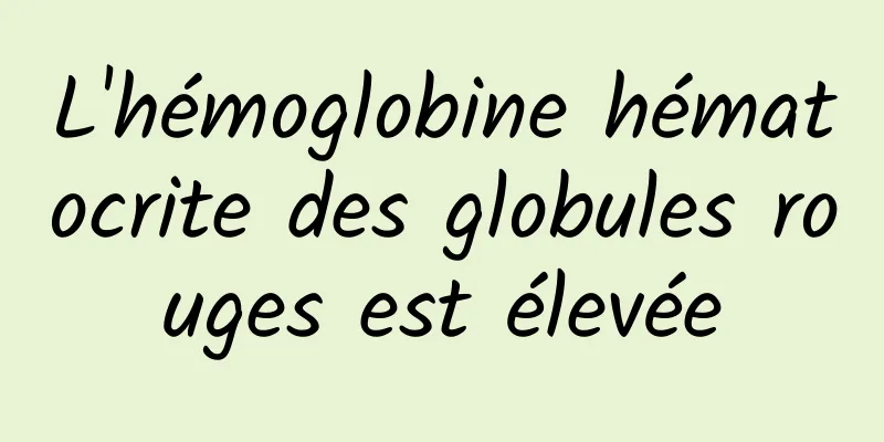 L'hémoglobine hématocrite des globules rouges est élevée