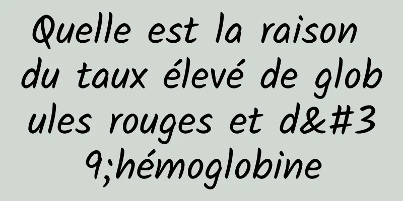 Quelle est la raison du taux élevé de globules rouges et d'hémoglobine