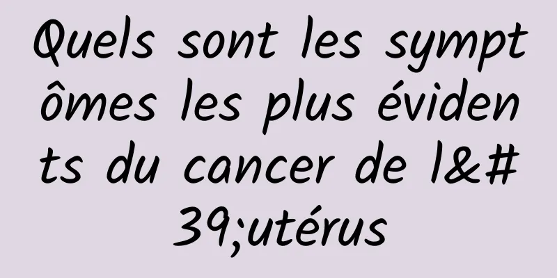 Quels sont les symptômes les plus évidents du cancer de l'utérus