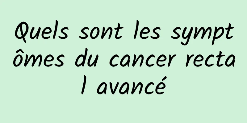 Quels sont les symptômes du cancer rectal avancé