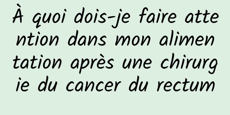 À quoi dois-je faire attention dans mon alimentation après une chirurgie du cancer du rectum