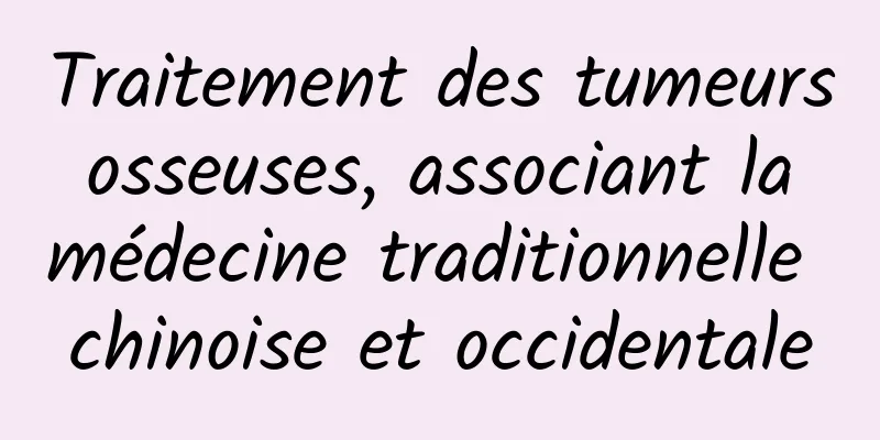 Traitement des tumeurs osseuses, associant la médecine traditionnelle chinoise et occidentale