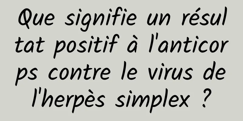 Que signifie un résultat positif à l'anticorps contre le virus de l'herpès simplex ? 