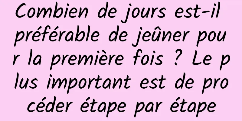 Combien de jours est-il préférable de jeûner pour la première fois ? Le plus important est de procéder étape par étape