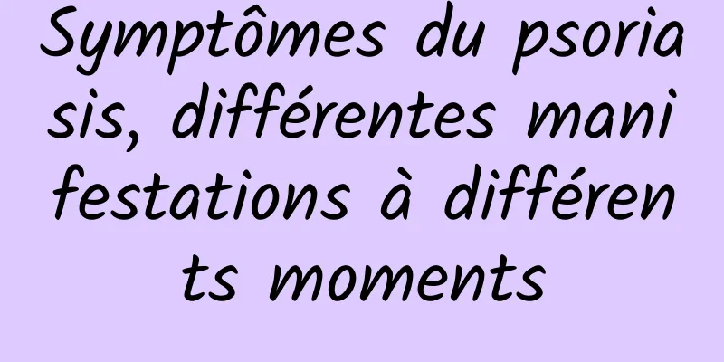 Symptômes du psoriasis, différentes manifestations à différents moments