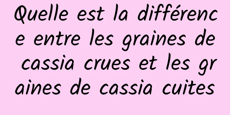 Quelle est la différence entre les graines de cassia crues et les graines de cassia cuites