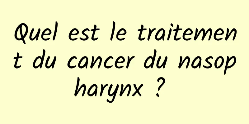 Quel est le traitement du cancer du nasopharynx ? 