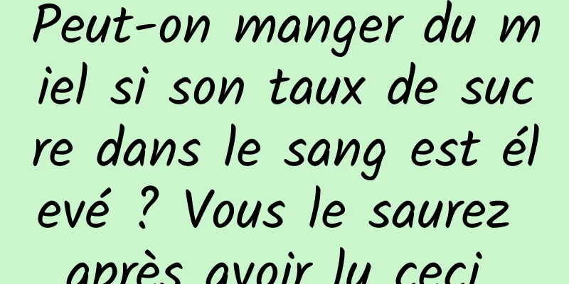 Peut-on manger du miel si son taux de sucre dans le sang est élevé ? Vous le saurez après avoir lu ceci 